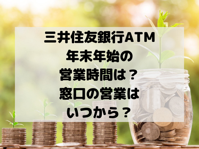 三井住友銀行年末年始ATM営業時間いつからいつまで？窓口の営業は？