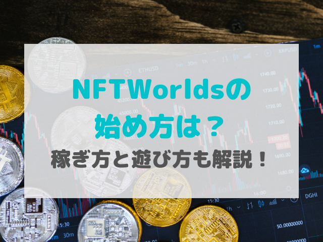 NFTWorldsの始め方は？稼ぎ方と遊び方も解説！