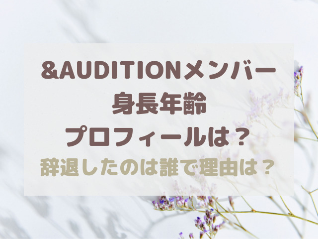 Auditionメンバー身長 本名 国籍 経歴は 辞退したのは誰で理由は